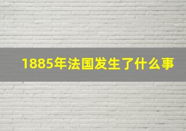 1885年法国发生了什么事