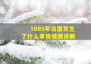 1885年法国发生了什么事情视频讲解