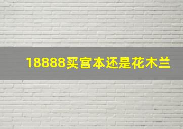 18888买宫本还是花木兰