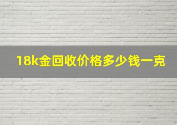 18k金回收价格多少钱一克