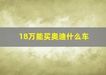 18万能买奥迪什么车