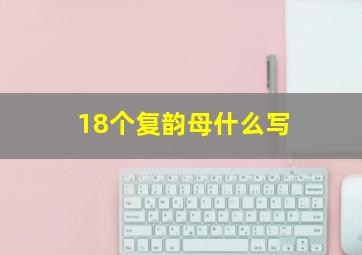 18个复韵母什么写