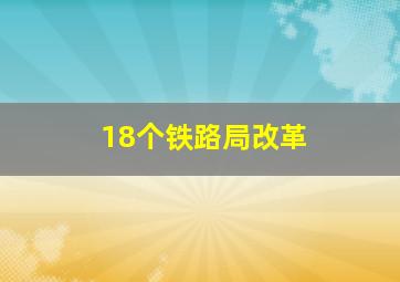 18个铁路局改革