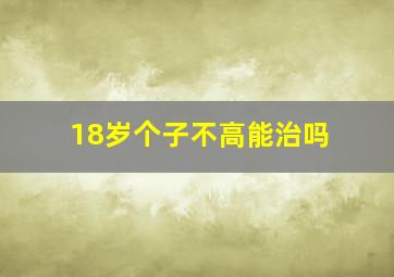 18岁个子不高能治吗