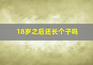 18岁之后还长个子吗