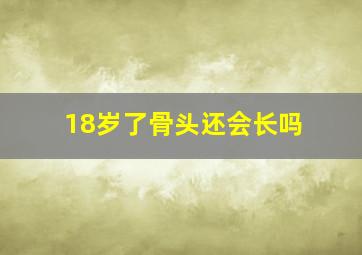 18岁了骨头还会长吗