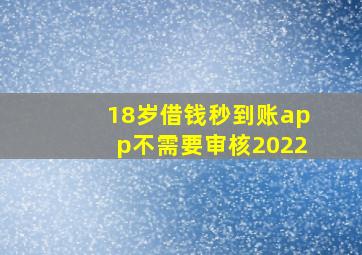 18岁借钱秒到账app不需要审核2022