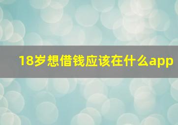 18岁想借钱应该在什么app