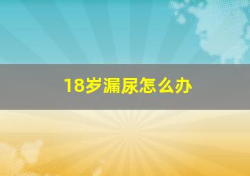 18岁漏尿怎么办