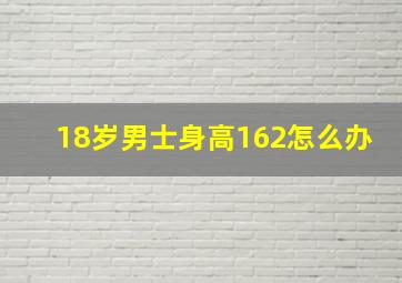 18岁男士身高162怎么办