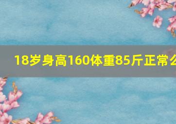 18岁身高160体重85斤正常么