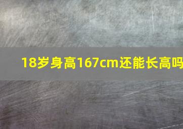 18岁身高167cm还能长高吗