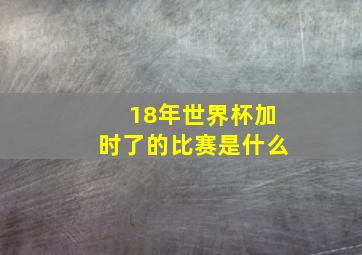 18年世界杯加时了的比赛是什么