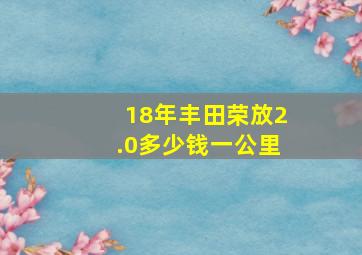 18年丰田荣放2.0多少钱一公里