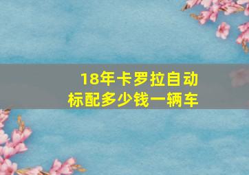 18年卡罗拉自动标配多少钱一辆车