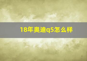 18年奥迪q5怎么样