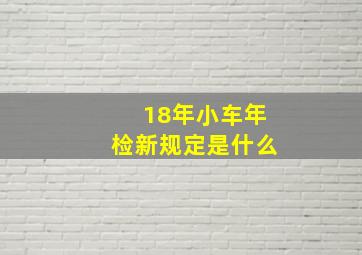 18年小车年检新规定是什么