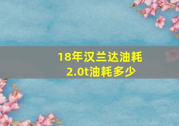 18年汉兰达油耗2.0t油耗多少