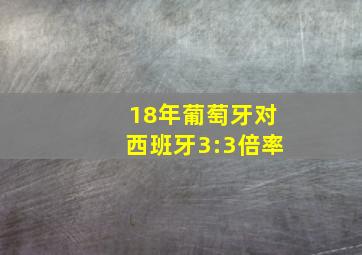 18年葡萄牙对西班牙3:3倍率