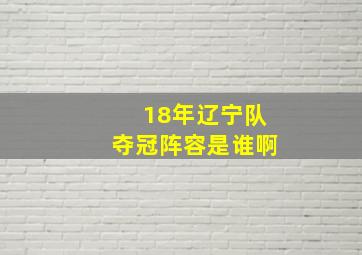 18年辽宁队夺冠阵容是谁啊