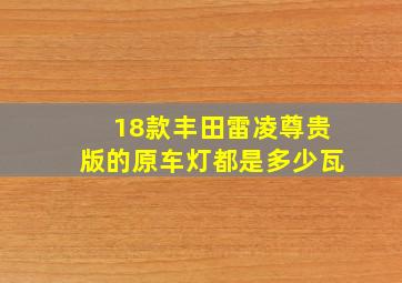 18款丰田雷凌尊贵版的原车灯都是多少瓦