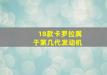 18款卡罗拉属于第几代发动机