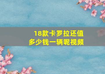 18款卡罗拉还值多少钱一辆呢视频