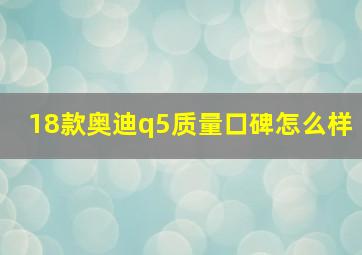 18款奥迪q5质量口碑怎么样