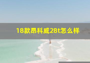 18款昂科威28t怎么样