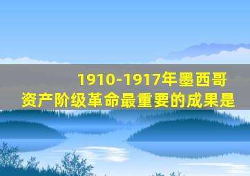 1910-1917年墨西哥资产阶级革命最重要的成果是