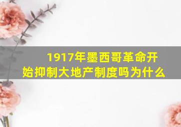 1917年墨西哥革命开始抑制大地产制度吗为什么