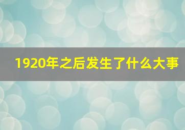 1920年之后发生了什么大事