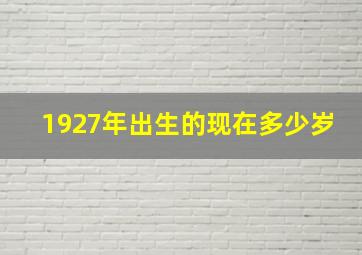 1927年出生的现在多少岁