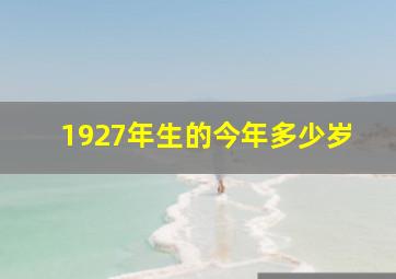 1927年生的今年多少岁