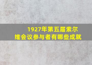 1927年第五届索尔维会议参与者有哪些成就