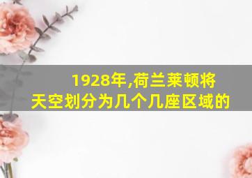 1928年,荷兰莱顿将天空划分为几个几座区域的