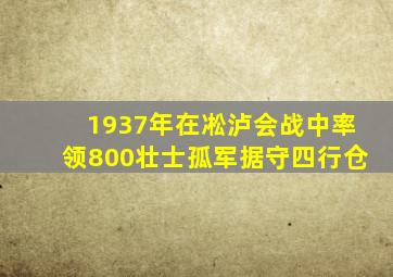 1937年在凇泸会战中率领800壮士孤军据守四行仓