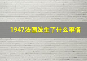 1947法国发生了什么事情