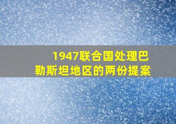 1947联合国处理巴勒斯坦地区的两份提案