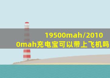 19500mah/20100mah充电宝可以带上飞机吗