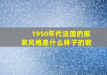 1950年代法国的服装风格是什么样子的呢