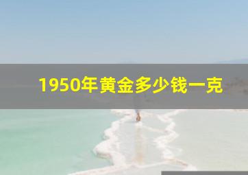 1950年黄金多少钱一克