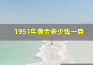 1951年黄金多少钱一克