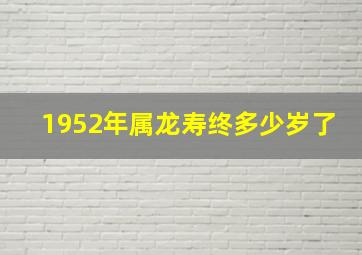 1952年属龙寿终多少岁了