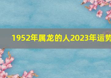 1952年属龙的人2023年运势