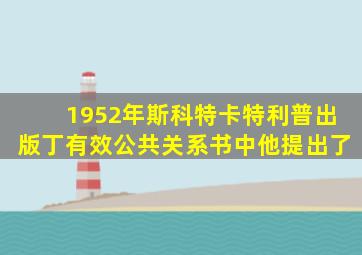 1952年斯科特卡特利普出版丁有效公共关系书中他提出了