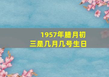 1957年腊月初三是几月几号生日