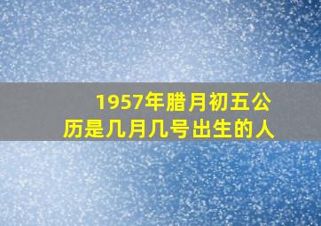 1957年腊月初五公历是几月几号出生的人