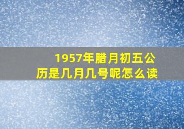 1957年腊月初五公历是几月几号呢怎么读