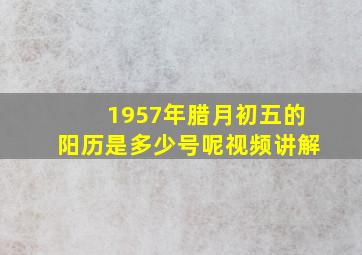 1957年腊月初五的阳历是多少号呢视频讲解